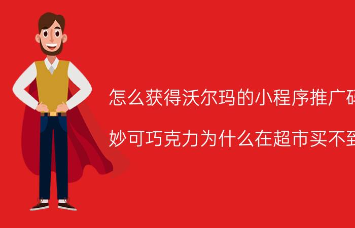 怎么获得沃尔玛的小程序推广码 妙可巧克力为什么在超市买不到？